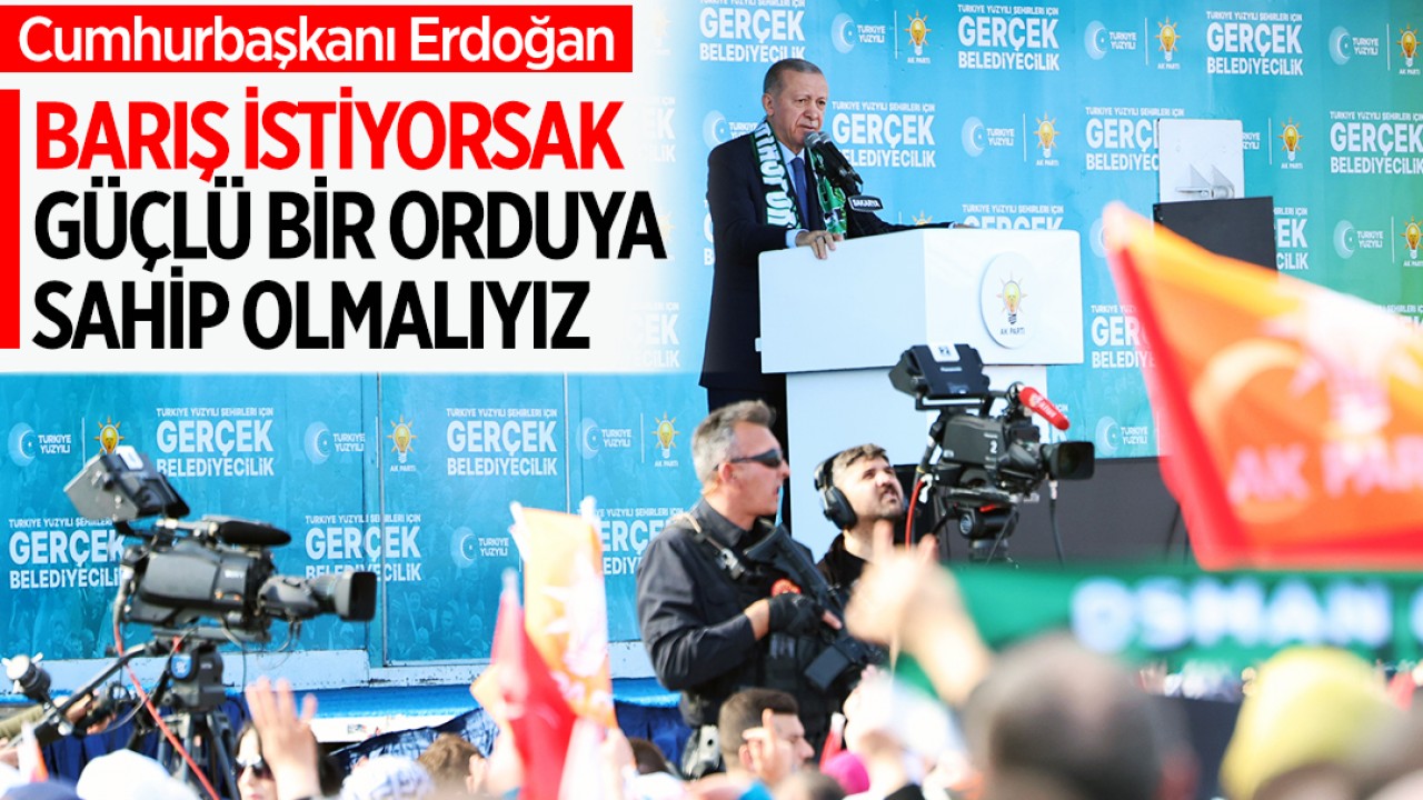Cumhurbaşkanı Erdoğan: Barış istiyorsak güçlü bir orduya sahip olmalıyız