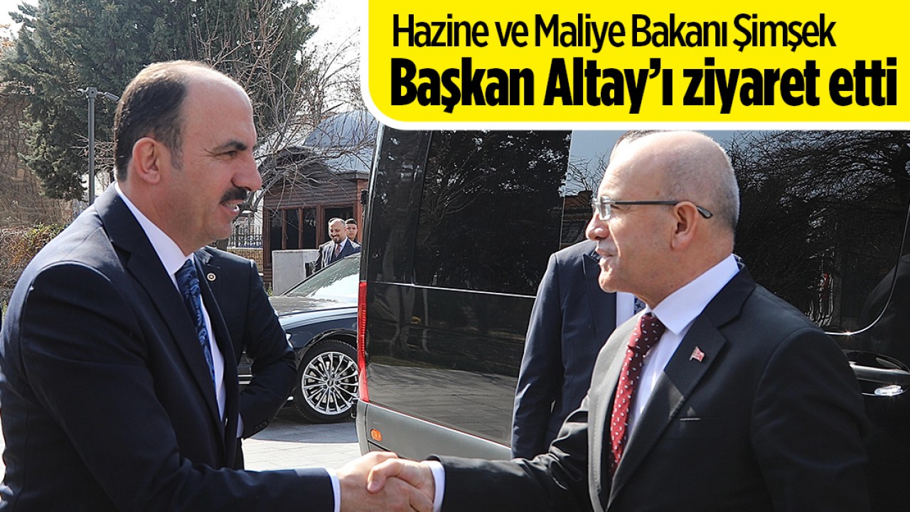Hazine ve Maliye Bakanı Şimşek Başkan Altay’ı ziyaret etti