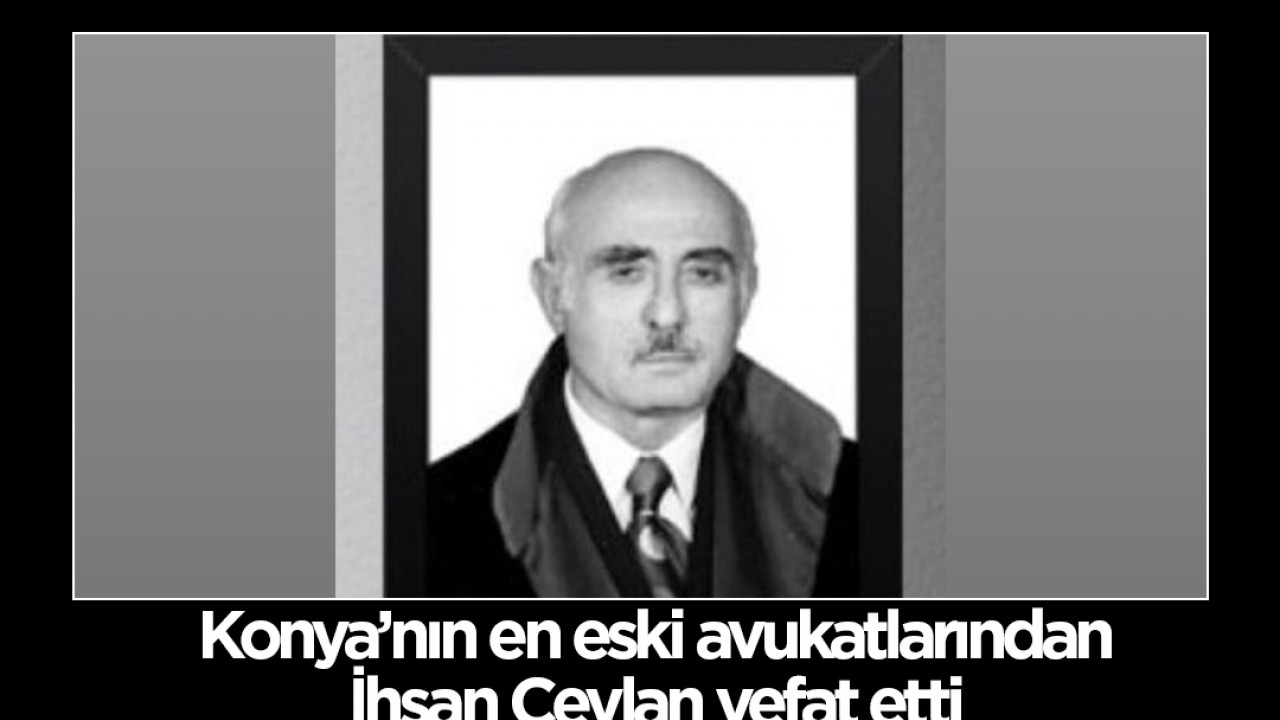 Konya’nın en eski avukatlarından İhsan Ceylan vefat etti