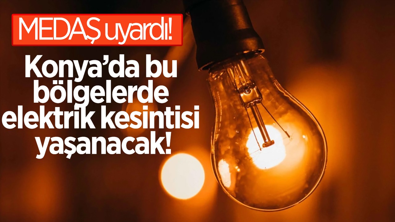 MEDAŞ uyardı! Konya’da bu bölgelerde elektrik kesintisi yaşanacak!
