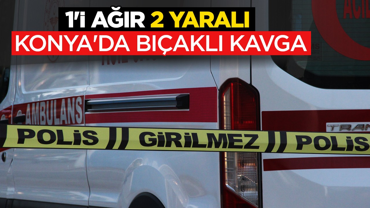 Konya'da iki grup arasında bıçaklı kavga: 1'i ağır 2 yaralı