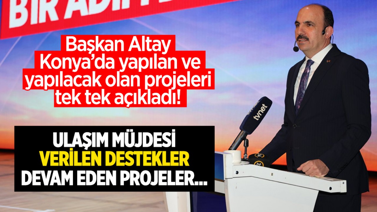 Başkan Altay, Konya'da yapılan ve yapılacak olan projeleri tek tek açıkladı: Konyalılara ulaşım müjdesi!