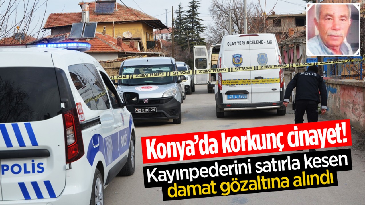 Konya’da korkunç cinayet! Kayınpederini satırla kesen damat gözaltına alındı