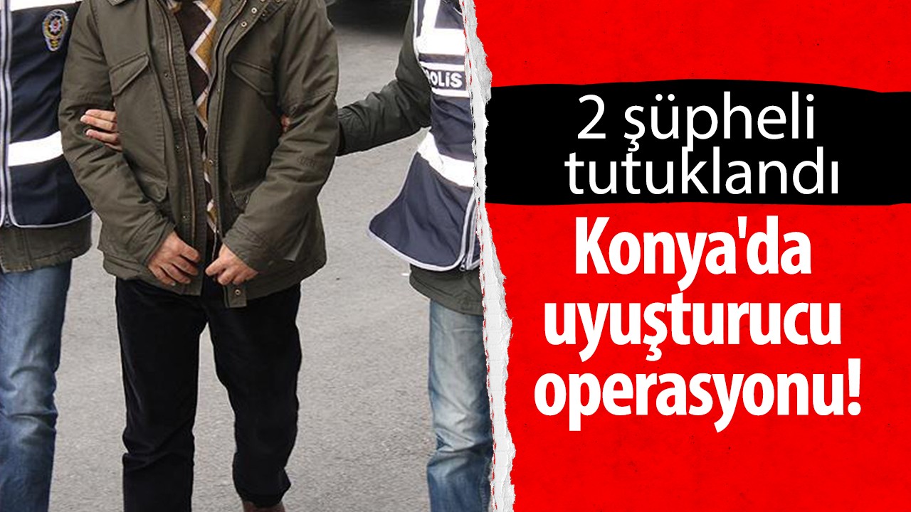 Konya'da uyuşturucu operasyonu: 2 şüpheli tutuklandı