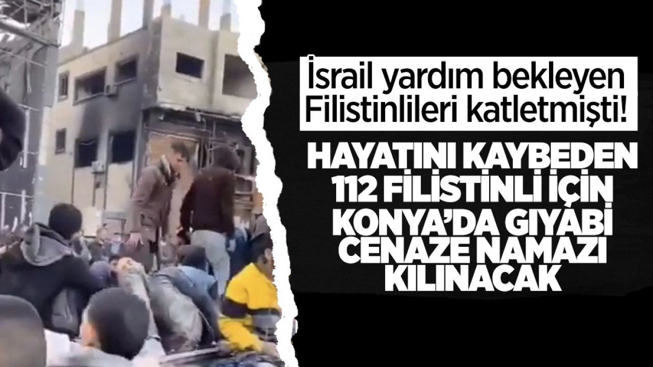 İsrail yardım bekleyen Filistinlilere ateş açmıştı! Hayatını kaybeden 112 Filistinli için Konya’da Gıyabi Cenaze Namazı kılınacak