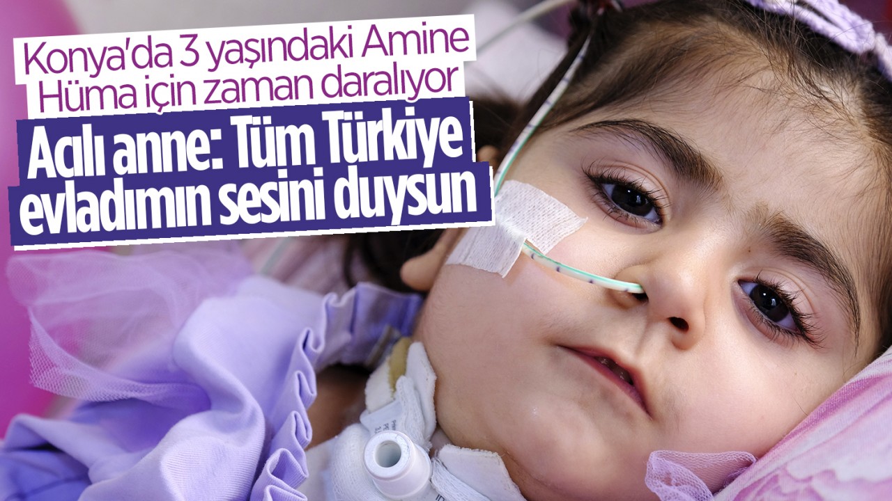 Konya’da 3 yaşındaki Amine Hüma için zaman daralıyor! Acılı anne: Tüm Türkiye evladımın sesini duysun