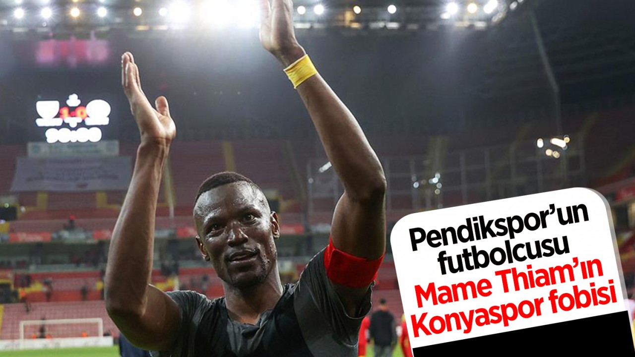 Pendikspor’un futbolcusu Mame Thiam’ın Konyaspor fobisi