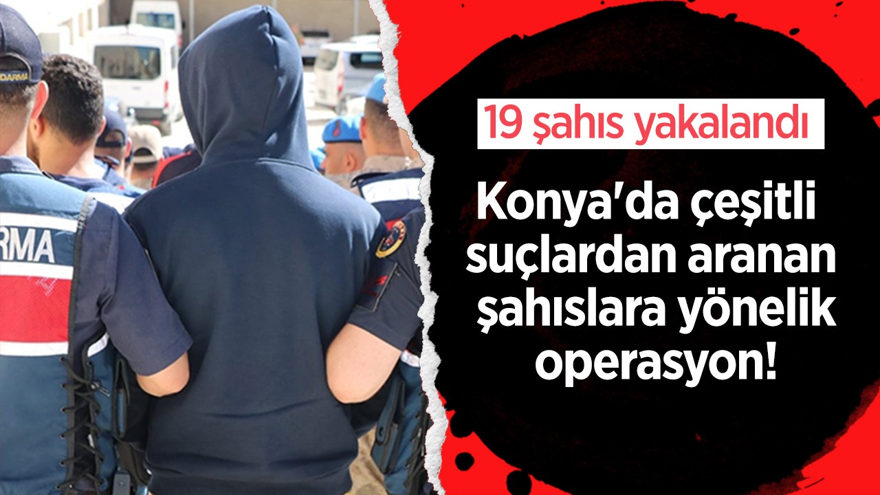 Konya’da çeşitli suçlardan aranan şahıslara yönelik operasyon: 19 şahıs yakalandı
