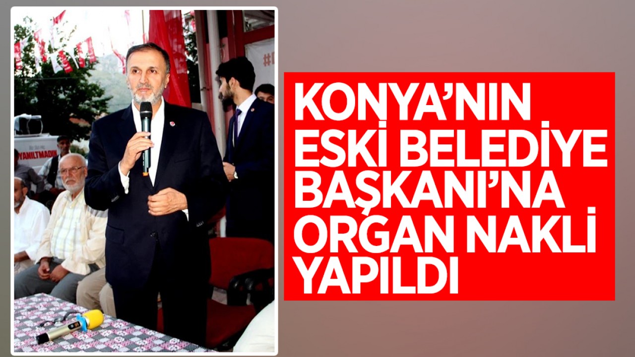 Konya’nın eski Belediye başkanı Mustafa Özkafa ameliyat oldu