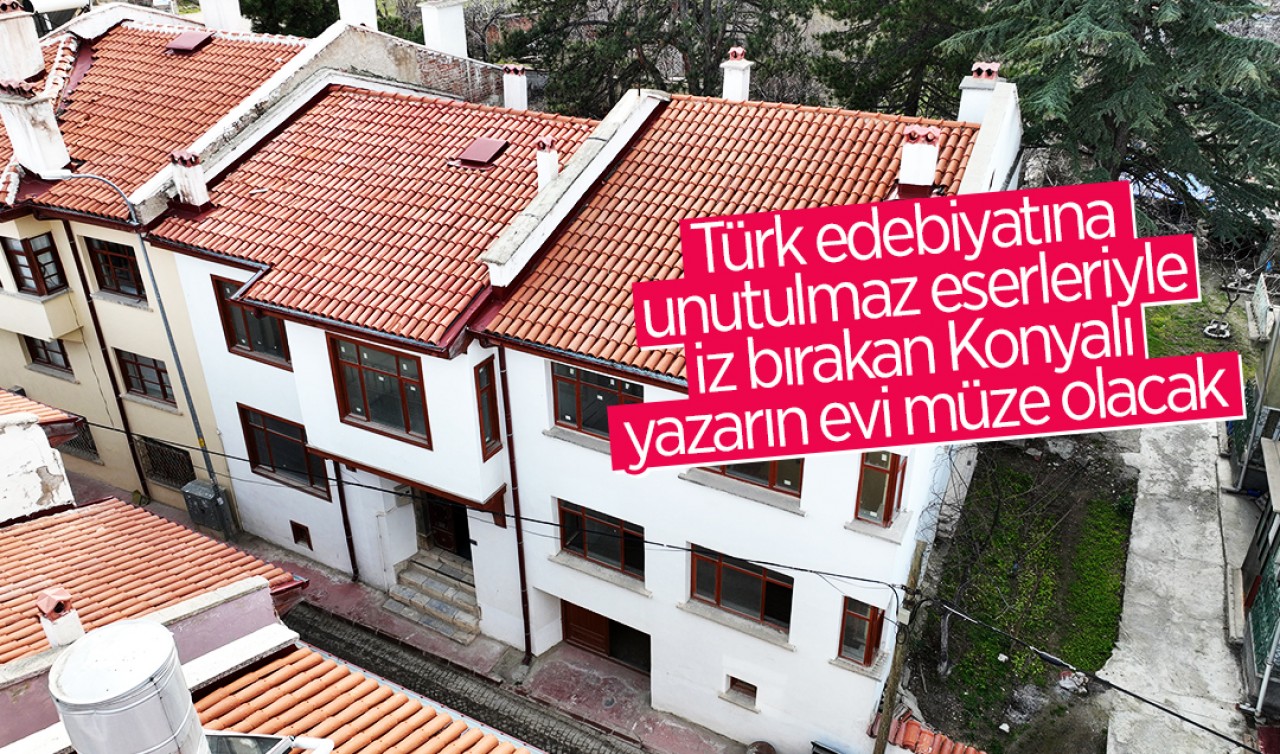 Türk edebiyatına unutulmaz eserleriyle iz bırakan Konyalı yazarın evi müze olacak