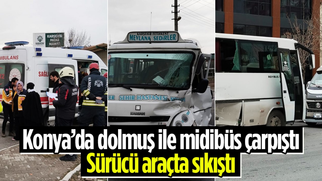 Konya’da dolmuş ile midibüs çarpıştı: Sürücü araçta sıkıştı