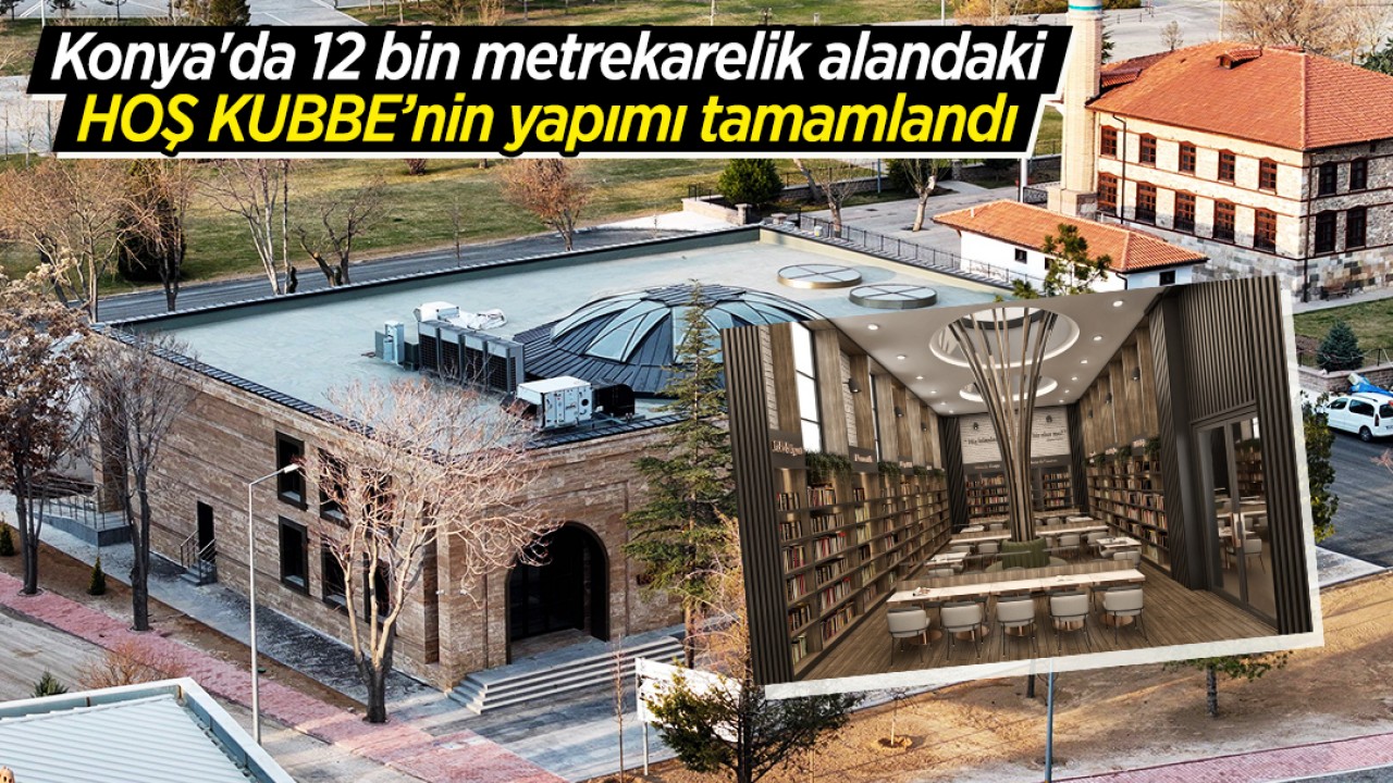 Konya’da 12 bin metrekarelik alandaki “HOŞ KUBBE’nin yapımı tamamlandı