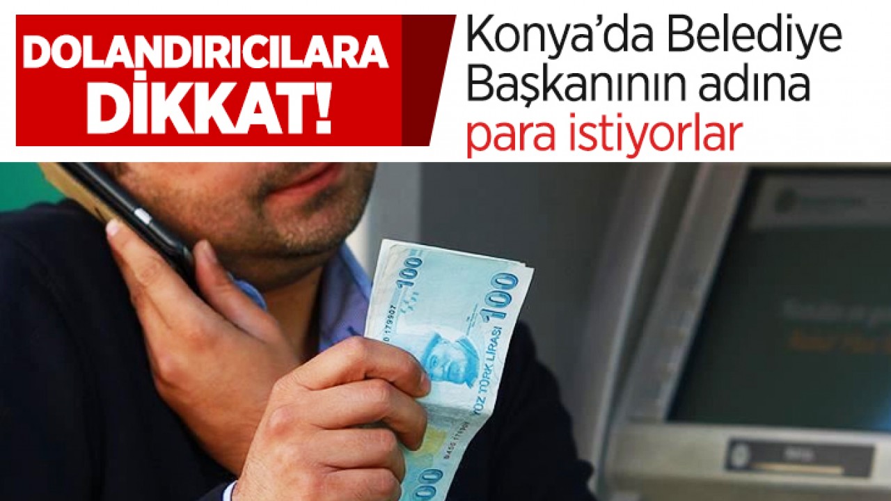 Dolandırıcılara dikkat! Konya’da Belediye Başkanının adına para istiyorlar