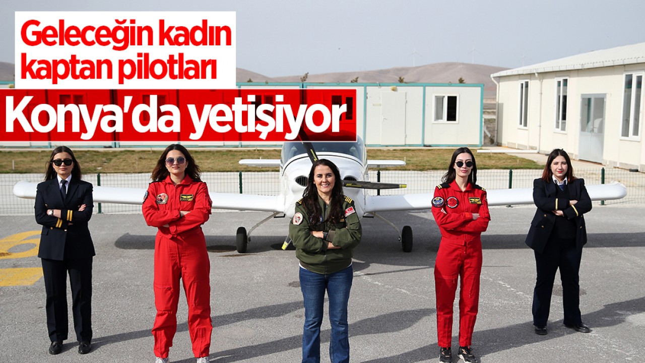 Geleceğin kadın kaptan pilotları Konya’da yetişiyor