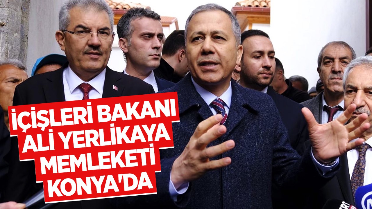 İçişleri Bakanı Ali Yerlikaya memleketi Konya’da