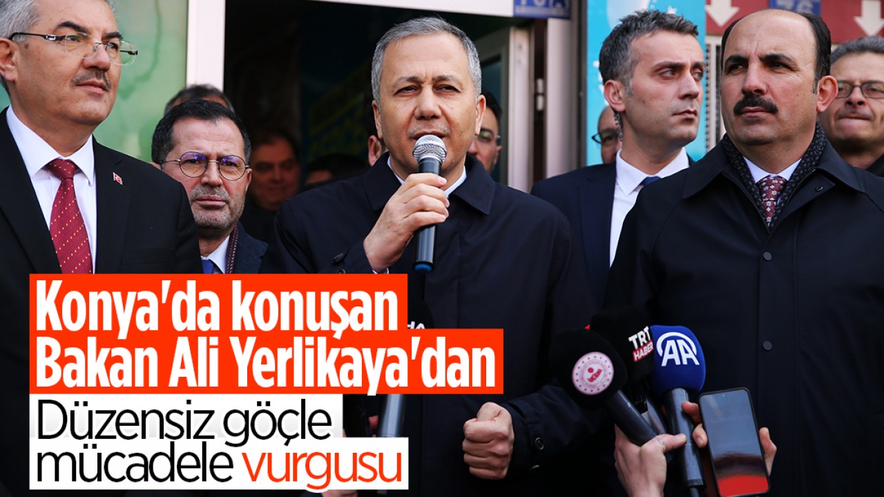 Konya'da konuşan İçişleri Bakanı Ali Yerlikaya'dan düzensiz göçle mücadele vurgusu