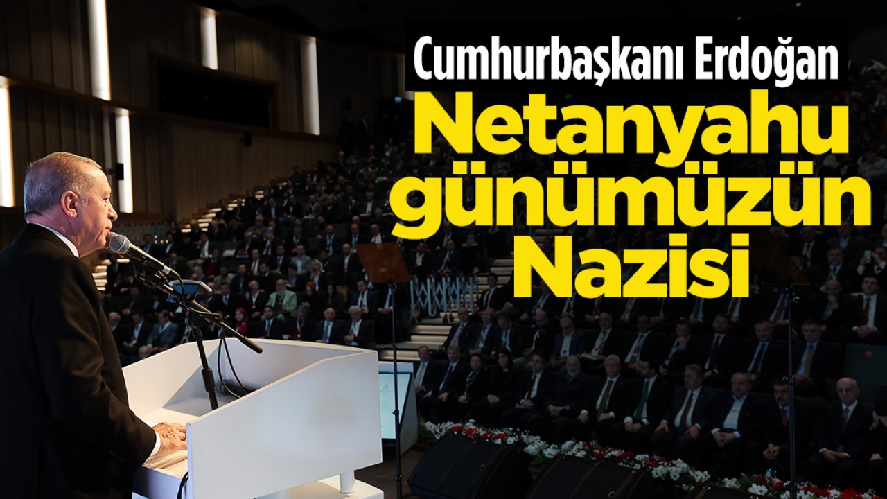 Cumhurbaşkanı Erdoğan: Netanyahu günümüzün Nazisi