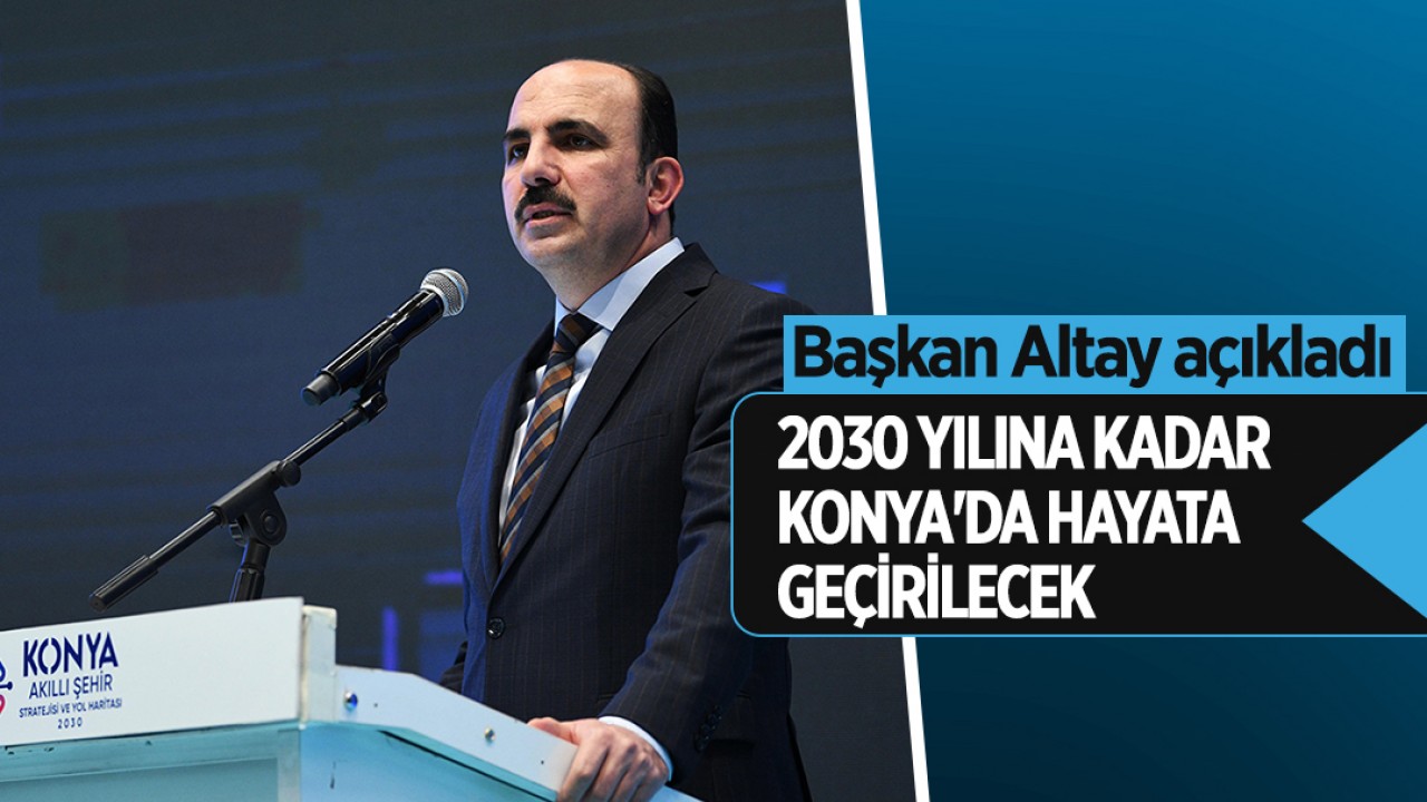 Başkan Altay açıkladı: 2030 yılına kadar Konya’da hayata geçirilecek