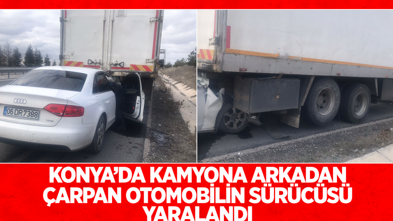Konya’da kamyona arkadan çarpan otomobilin sürücüsü yaralandı