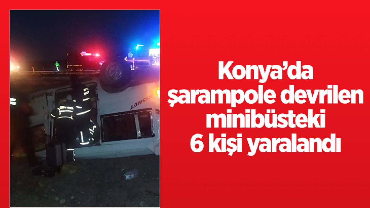 Konya'da şarampole devrilen minibüsteki 6 kişi yaralandı