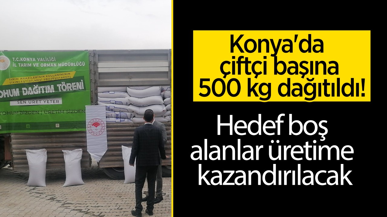 Konya'da çiftçi başına 500 kg dağıtıldı! Hedef boş alanlar üretime kazandırılacak