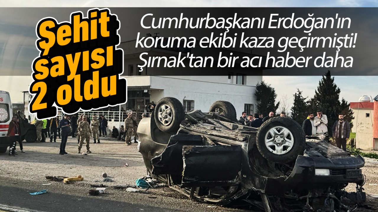 Cumhurbaşkanı Erdoğan’ın koruma ekibi kaza geçirmişti! Şırnak’tan bir acı haber daha: Şehit sayısı 2 oldu
