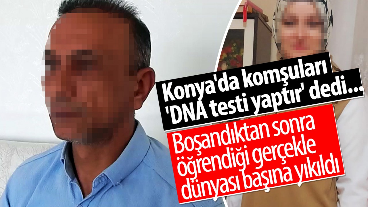 Konya’da komşuları ’DNA testi yaptır’ dedi... Boşandıktan sonra öğrendiği gerçekle dünyası başına yıkıldı