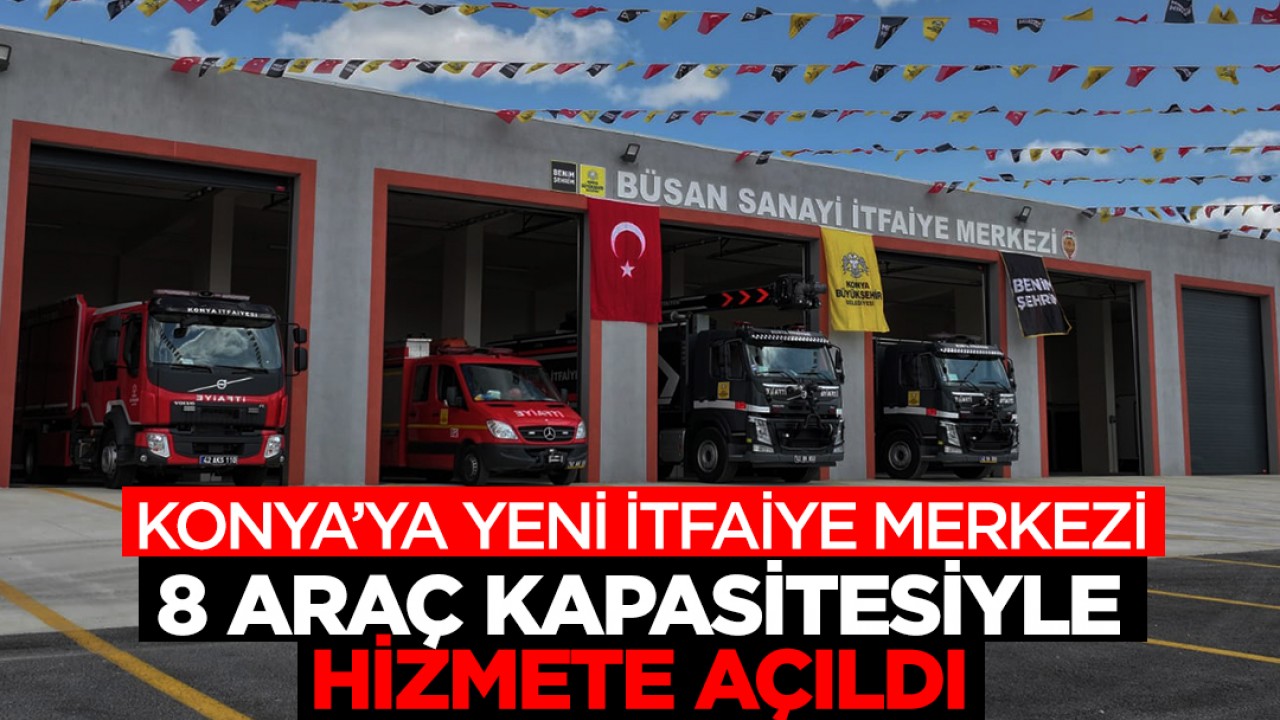 Konya’ya yeni itfaiye merkezi: Tam 8 araç kapasitesiyle hizmete açıldı!