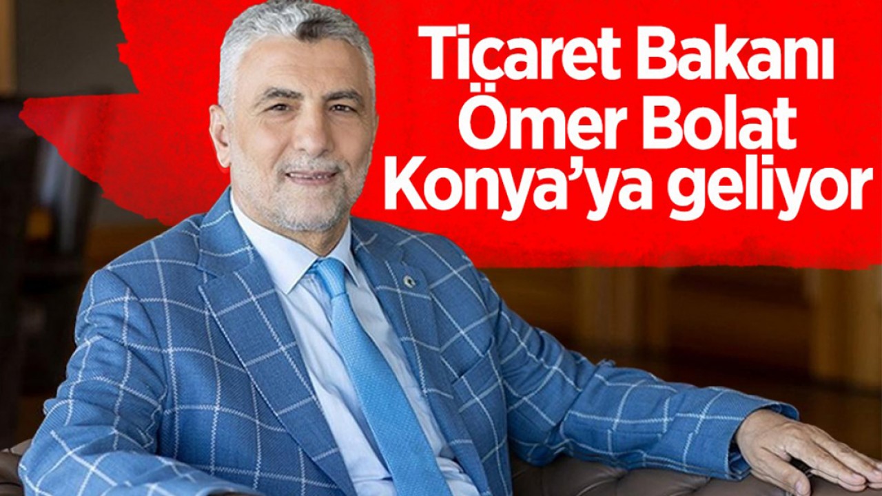 Ticaret Bakanı Ömer Bolat Konya'ya geliyor