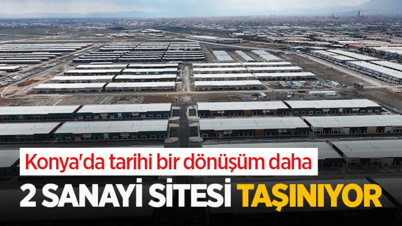 Konya’da tarihi bir dönüşüm daha! 2 sanayi sitesi taşınıyor