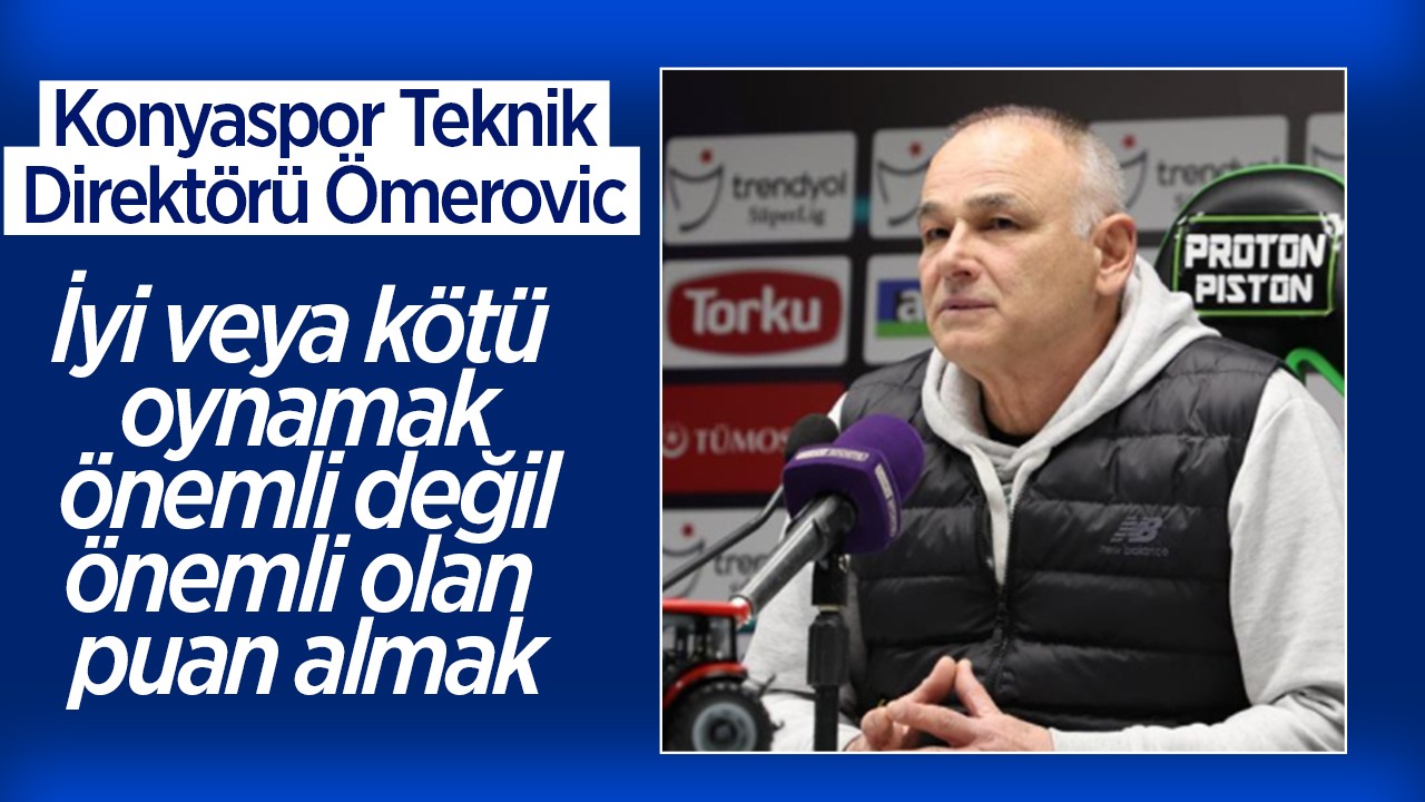 Konyaspor Teknik Direktörü Ömerovic: İyi veya kötü oynamak önemli değil, önemli olan puan almak