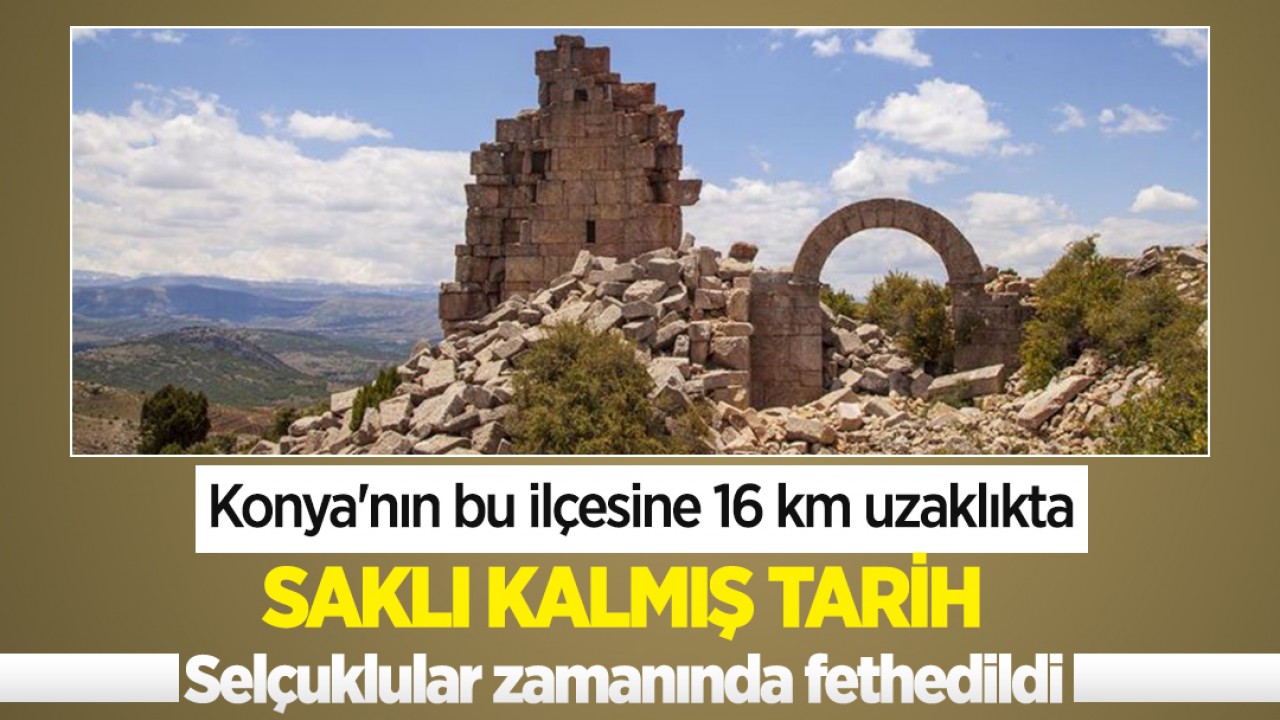 Konya'nın bu ilçesine 16 km uzaklıkta saklı kalmış tarih, Selçuklular zamanında fethedildi 