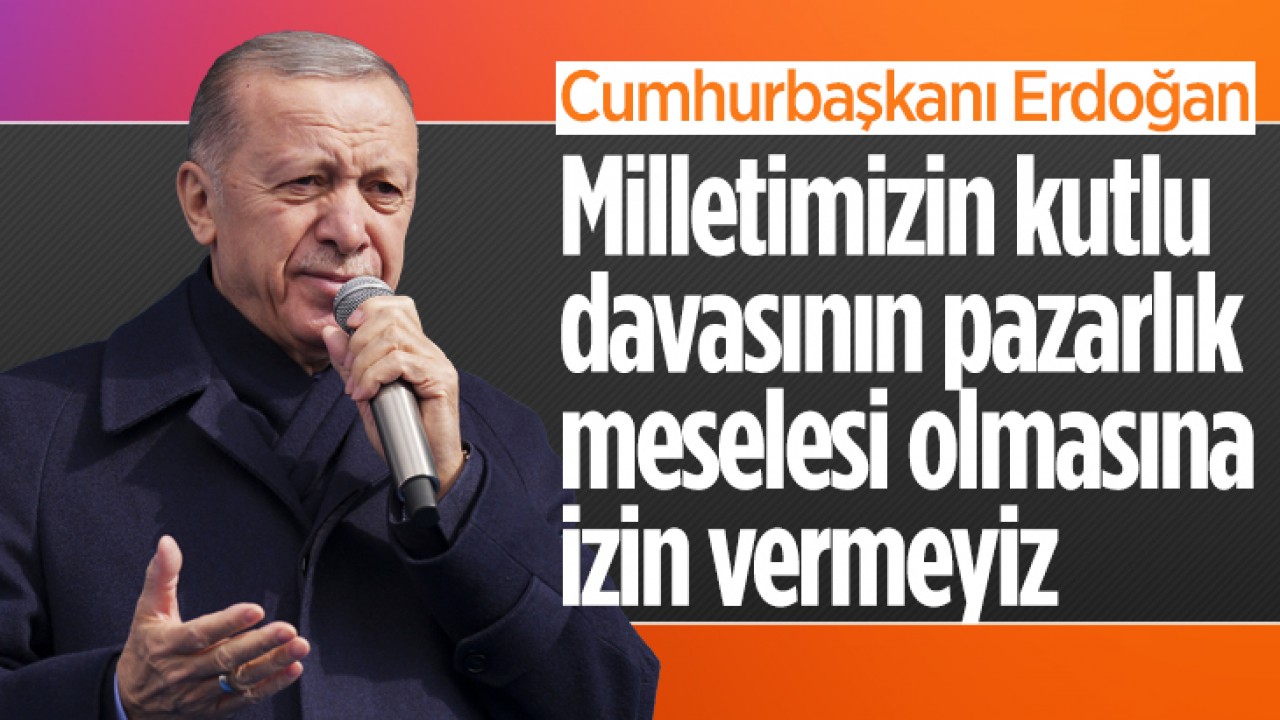 Cumhurbaşkanı Erdoğan: Milletimizin kutlu davasının pazarlık meselesi olmasına izin vermeyiz