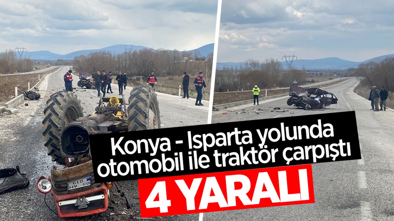 Konya - Isparta yolunda otomobil ile traktör çarpıştı: 4 yaralı