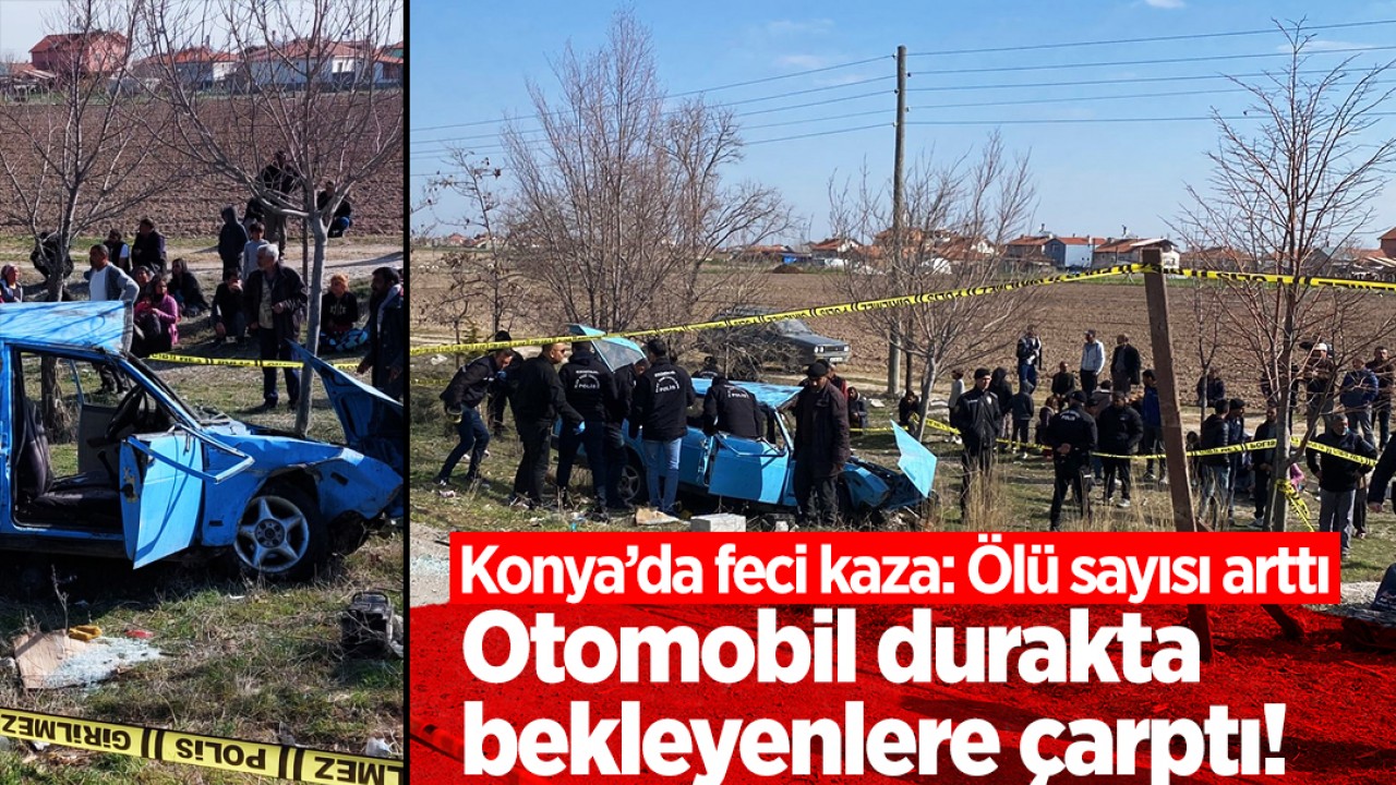Konya'da otomobil durakta bekleyenlere çarptı! Feci kazada ölü sayısı attı