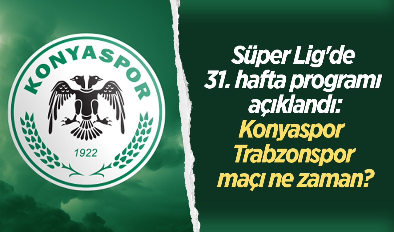 Süper Lig'de 31. hafta programı açıklandı: Konyaspor - Trabzonspor maçı ne zaman?