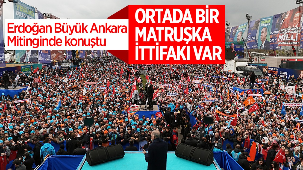 Cumhurbaşkanı Erdoğan Büyük Ankara Mitinginde konuştu: Ortada bir matruşka ittifakı var