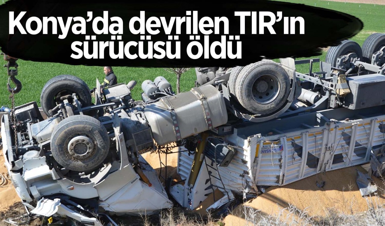 Konya'da devrilen TIR'ın sürücüsü öldü
