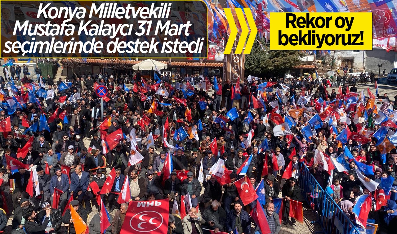  Konya Milletvekili Kalaycı destek istedi: Rekor oy bekliyoruz!