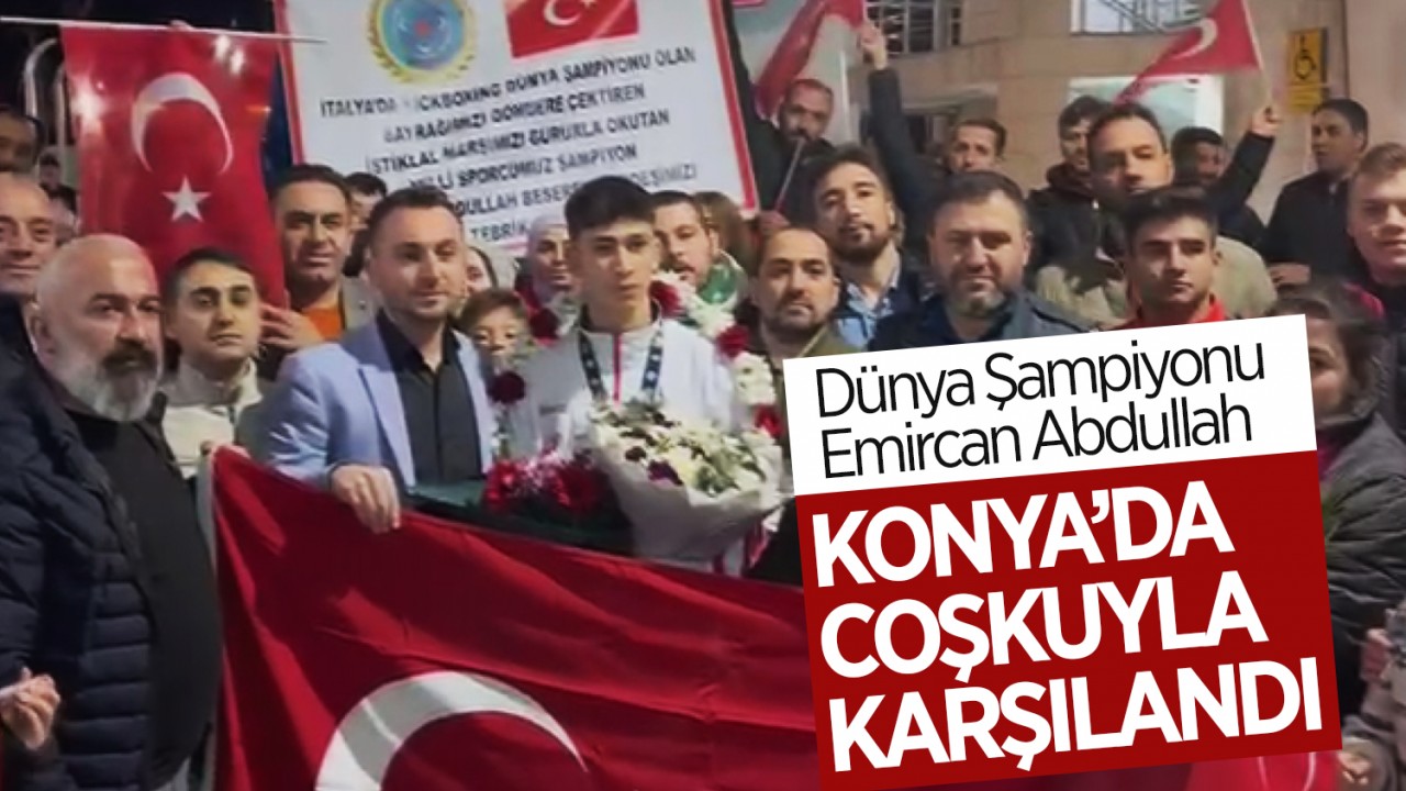 Dünya Şampiyonu Emircan Abdullah Konya’da coşkuyla karşılandı