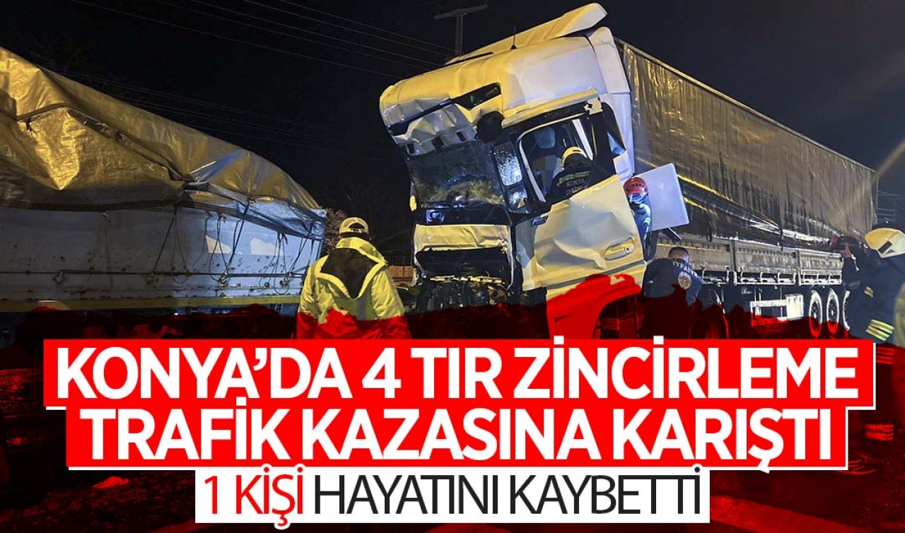 Konya'da 4 TIR zincirleme trafik kazasına karıştı: 1 ölü 