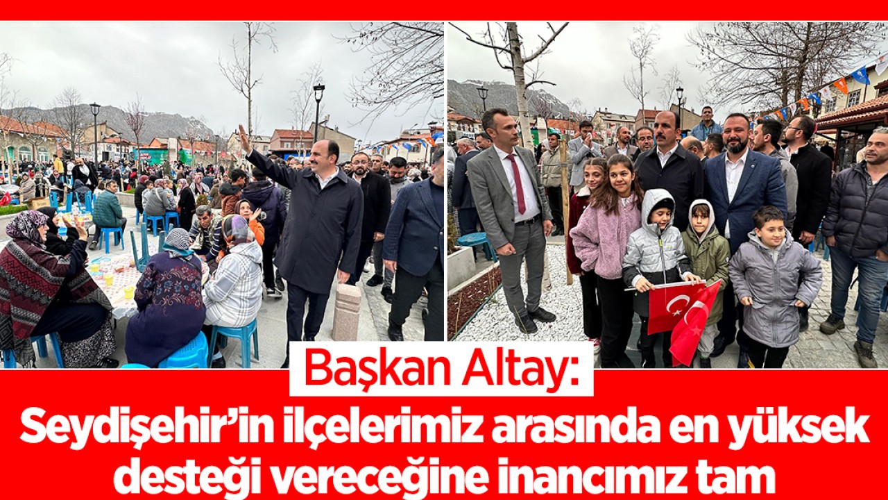 Başkan Altay: Seydişehir’in ilçelerimiz arasında en yüksek desteği vereceğine inancımız tam