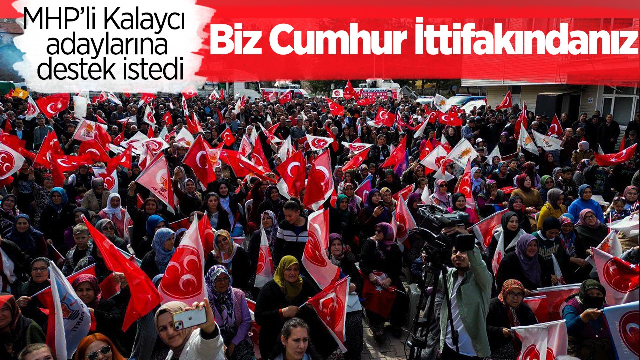MHP’li Kalaycı adaylarına destek istedi: Biz Cumhur İttifakındanız