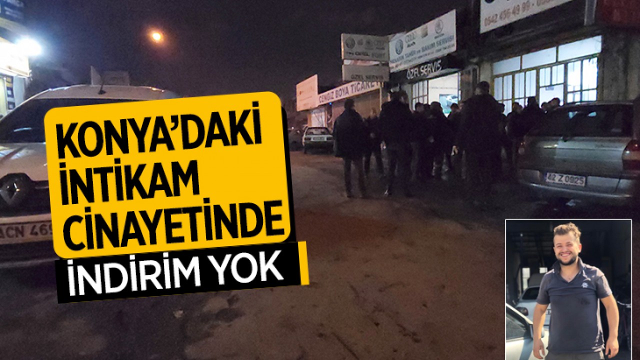 Konya’daki intikam cinayetinde indirim yok