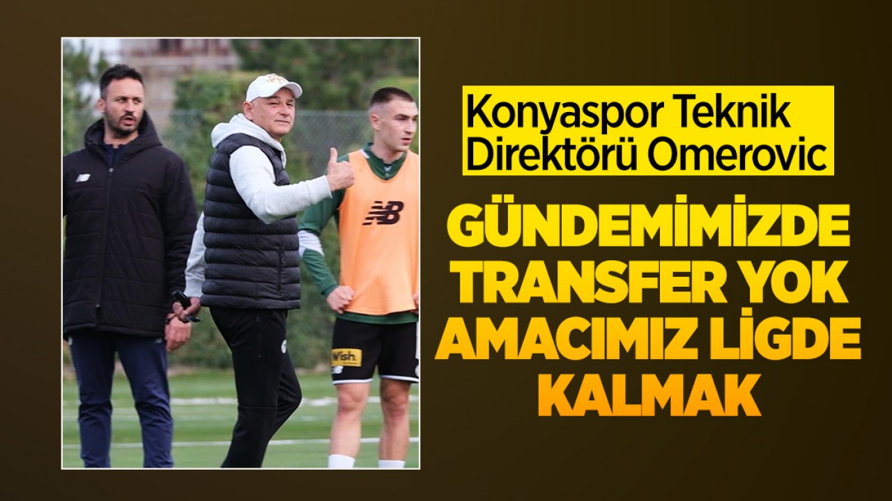 Konyaspor Teknik Direktörü Omerovic: Gündemimizde transfer yok, amacımız ligde kalmak