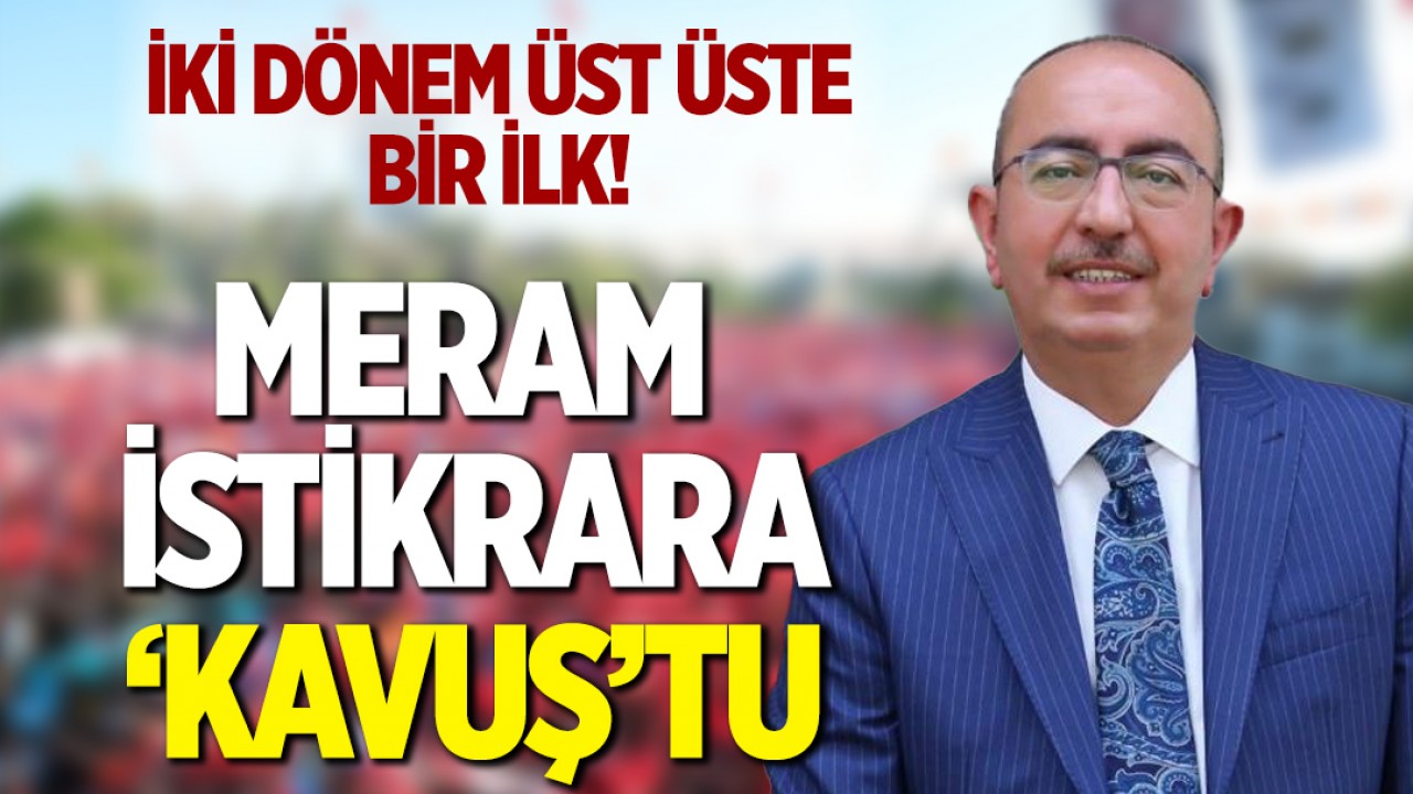 İki dönem üst üste bir ilk! Meram'da seçimi Mustafa Kavuş kazandı