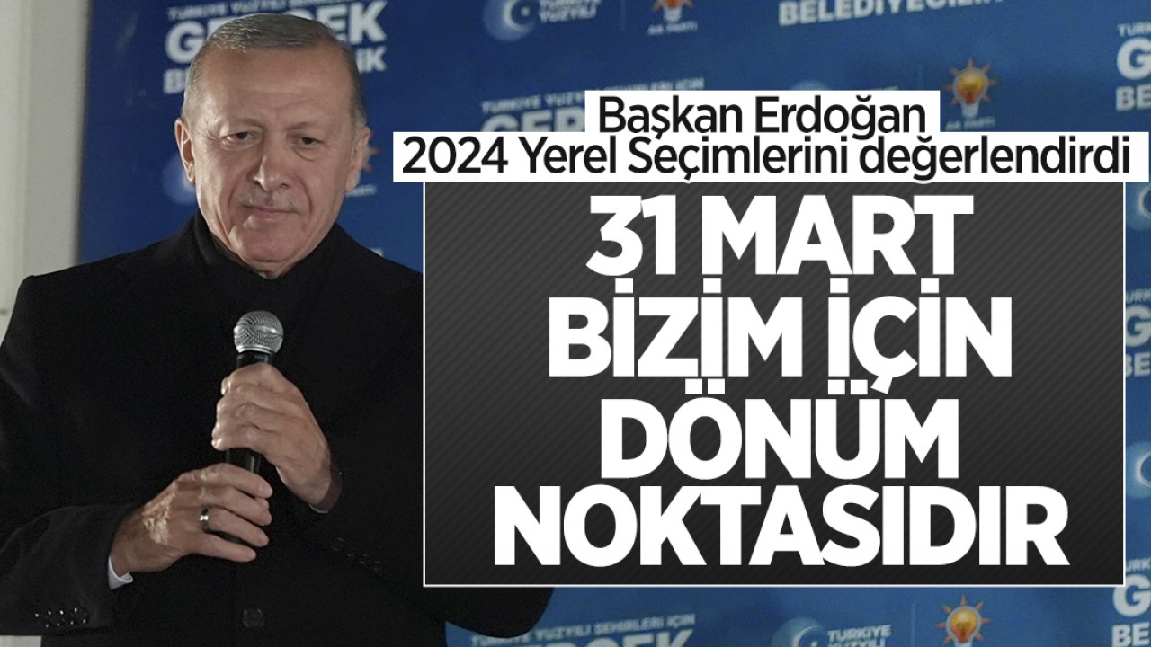 Cumhurbaşkanı Erdoğan: 31 Mart bizim için dönüm noktasıdır
