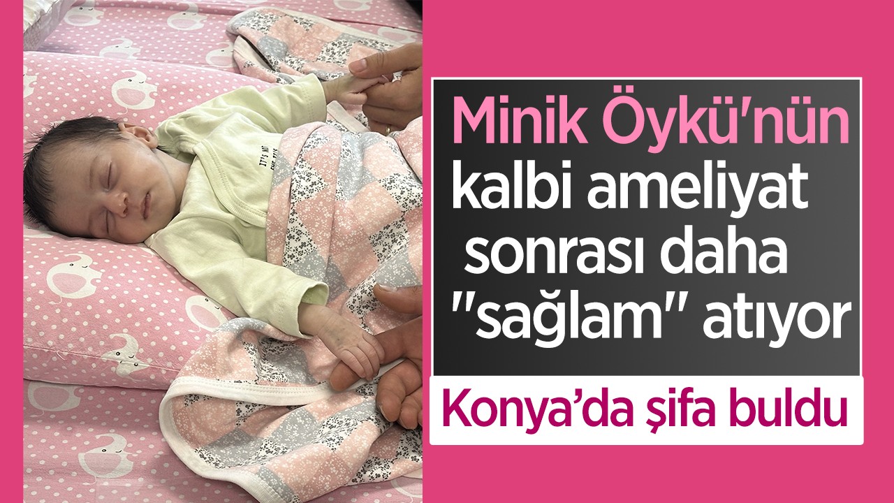 Minik Öykü'nün kalbi Konya'da geçirdiği ameliyat sonrası daha 