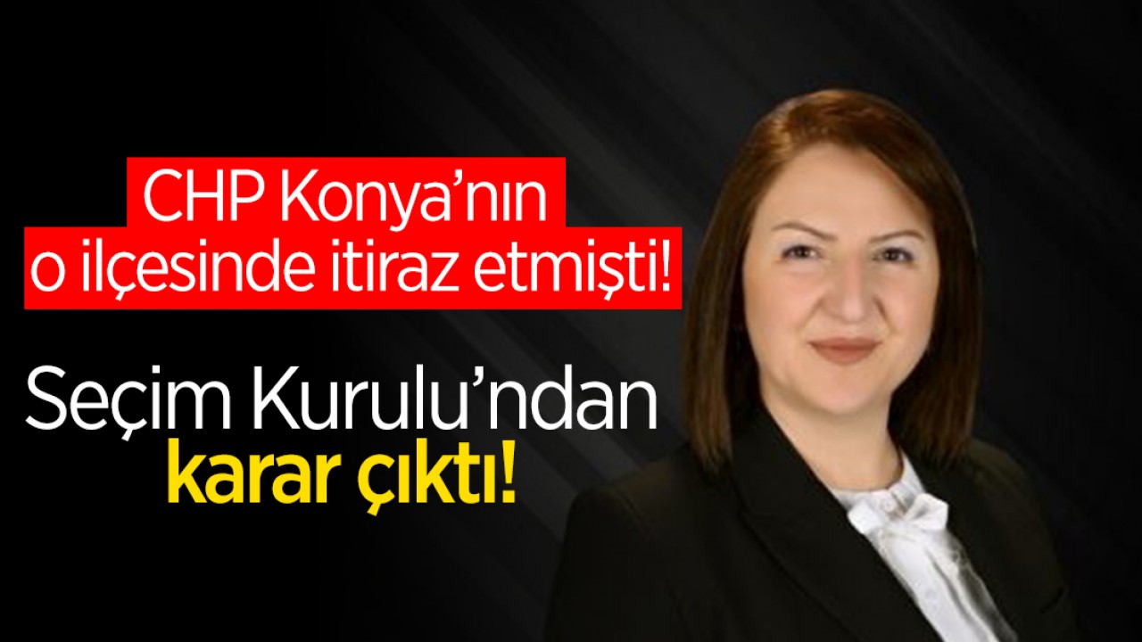 CHP Konya'nın o ilçesinde itiraz etmişti: Seçim Kurulu'ndan karar çıktı!