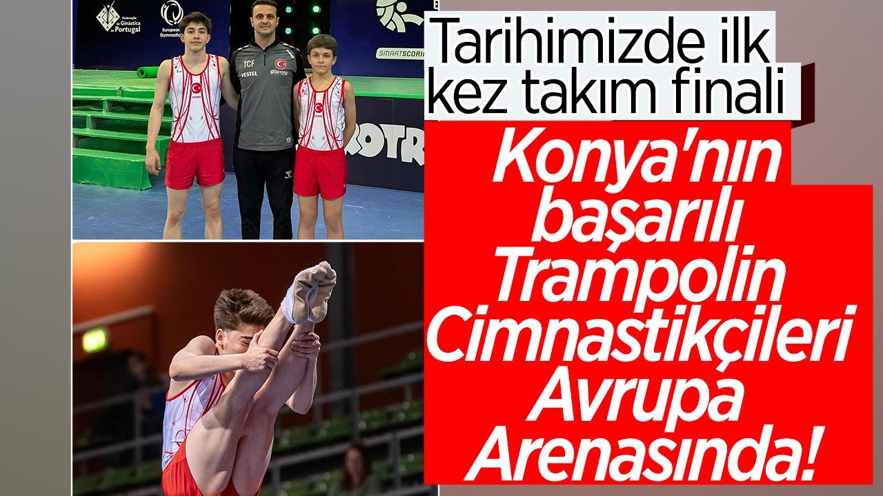 Tarihimizde ilk kez takım finali: Konya'nın başarılı Trampolin Cimnastikçileri Avrupa Arenasında!